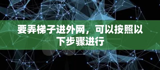 要弄梯子进外网,可以按照以下步骤进行 要弄梯子进外网,可以按照以下步骤进行