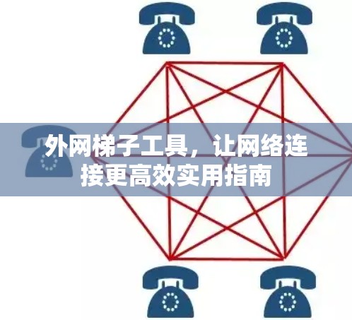 外网梯子工具,让网络连接更高效实用指南 外网梯子工具,让网络连接更高效实用指南
