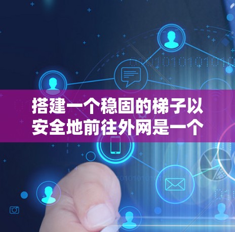 搭建一个稳固的梯子以安全地前往外网是一个需要综合考虑的因素。以下是一步步的指南,帮助您顺利完成梯子搭建 搭建一个稳固的梯子以安全地前往外网是一个需要综合考虑的因素。以下是一步步的指南,帮助您顺利完成梯子搭建