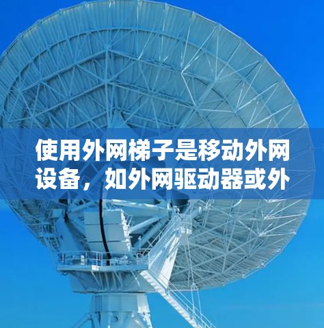 使用外网梯子是移动外网设备,如外网驱动器或外网接口到外网设备的一种有效方法。以下是具体的步骤和考虑 使用外网梯子是移动外网设备,如外网驱动器或外网接口到外网设备的一种有效方法。以下是具体的步骤和考虑
