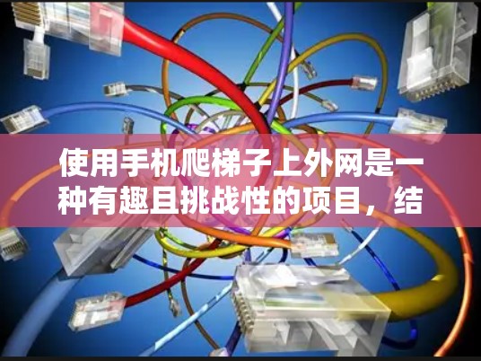 使用手机爬梯子上外网是一种有趣且挑战性的项目,结合了技术应用和用户体验。以下是一个逐步的指南,帮助您学习如何使用手机爬梯子上外网 使用手机爬梯子上外网是一种有趣且挑战性的项目,结合了技术应用和用户体验。以下是一个逐步的指南,帮助您学习如何使用手机爬梯子上外网