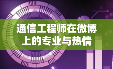 通信工程师在微博上的专业与热情 通信工程师在微博上的专业与热情