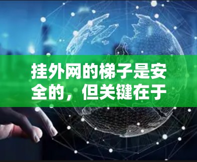 挂外网的梯子是安全的,但关键在于安全操作和设备维护。以下是一些关键步骤和注意事项 挂外网的梯子是安全的,但关键在于安全操作和设备维护。以下是一些关键步骤和注意事项