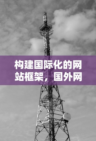 构建国际化的网站框架,国外网站梯子搭建指南 构建国际化的网站框架,国外网站梯子搭建指南