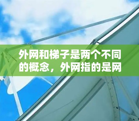 外网和梯子是两个不同的概念,外网指的是网络,而梯子通常指的是工具。因此,外网如何搞梯子可能指的是外网如何通过某种方式与梯子(路由器或交换机)连接或配置。以下是一些可能的解答 外网和梯子是两个不同的概念,外网指的是网络,而梯子通常指的是工具。因此,外网如何搞梯子可能指的是外网如何通过某种方式与梯子(路由器或交换机)连接或配置。以下是一些可能的解答