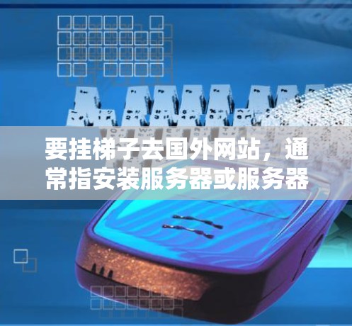 要挂梯子去国外网站,通常指安装服务器或服务器架。以下是一步步的操作指南 要挂梯子去国外网站,通常指安装服务器或服务器架。以下是一步步的操作指南