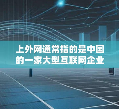 上外网通常指的是中国的一家大型互联网企业,其英文简称为Zhihu,全称是中国互联网联合公司。如果你指的是上外网使用梯子的意思,可能是指公司在使用梯子技术方面有一定的优势或特殊应用 上外网通常指的是中国的一家大型互联网企业,其英文简称为Zhihu,全称是中国互联网联合公司。如果你指的是上外网使用梯子的意思,可能是指公司在使用梯子技术方面有一定的优势或特殊应用