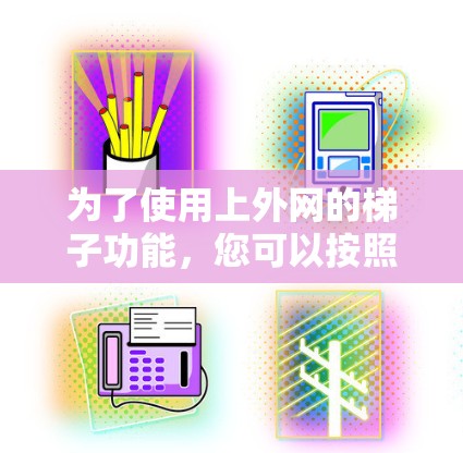 为了使用上外网的梯子功能,您可以按照以下步骤操作 为了使用上外网的梯子功能,您可以按照以下步骤操作