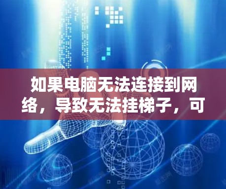 如果电脑无法连接到网络,导致无法挂梯子,可以按照以下步骤进行排查 如果电脑无法连接到网络,导致无法挂梯子,可以按照以下步骤进行排查