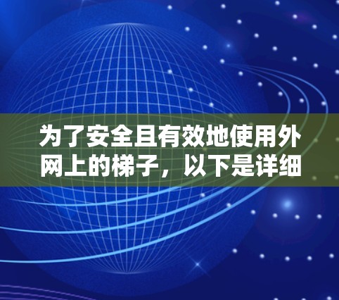 为了安全且有效地使用外网上的梯子,以下是详细的步骤指南 为了安全且有效地使用外网上的梯子,以下是详细的步骤指南