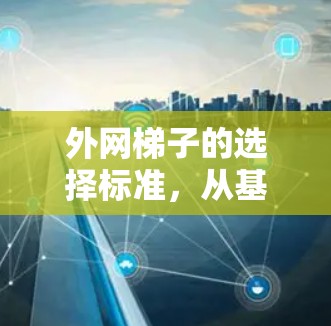 外网梯子的选择标准,从基础到现代 外网梯子的选择标准,从基础到现代