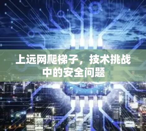 上远网爬梯子,技术挑战中的安全问题 上远网爬梯子,技术挑战中的安全问题
