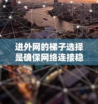 进外网的梯子选择是确保网络连接稳定的关键。以下是一些详细的建议,帮助你更好地选择适合你的进外网梯子 进外网的梯子选择是确保网络连接稳定的关键。以下是一些详细的建议,帮助你更好地选择适合你的进外网梯子