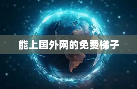 能上国外网的免费梯子 能上国外网的免费梯子