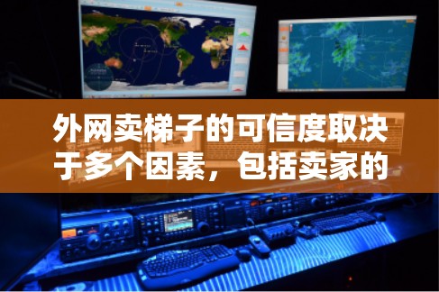 外网卖梯子的可信度取决于多个因素,包括卖家的信誉、产品质量、售后服务以及他们的联系方式等。以下是一些可以帮助你判断外网卖梯子是否可信的建议 外网卖梯子的可信度取决于多个因素,包括卖家的信誉、产品质量、售后服务以及他们的联系方式等。以下是一些可以帮助你判断外网卖梯子是否可信的建议