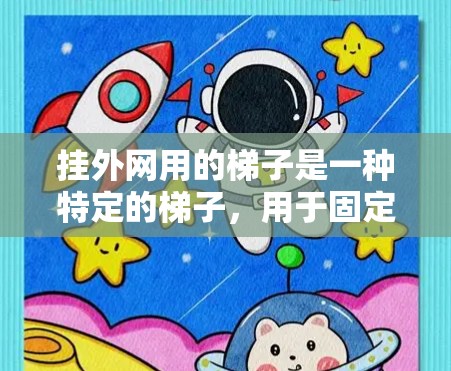 挂外网用的梯子是一种特定的梯子,用于固定梯子以安全地连接到外网设备。以下是关于这种梯子的详细信息 挂外网用的梯子是一种特定的梯子,用于固定梯子以安全地连接到外网设备。以下是关于这种梯子的详细信息