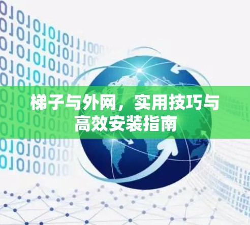 梯子与外网,实用技巧与高效安装指南 梯子与外网,实用技巧与高效安装指南