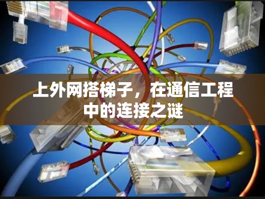 上外网搭梯子,在通信工程中的连接之谜 上外网搭梯子,在通信工程中的连接之谜