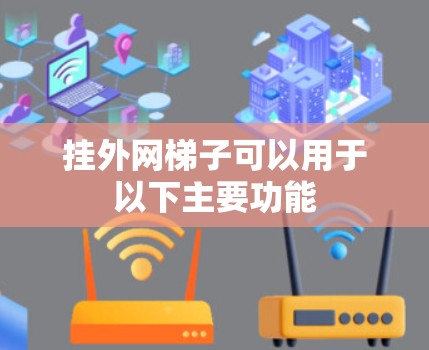 挂外网梯子可以用于以下主要功能 挂外网梯子可以用于以下主要功能