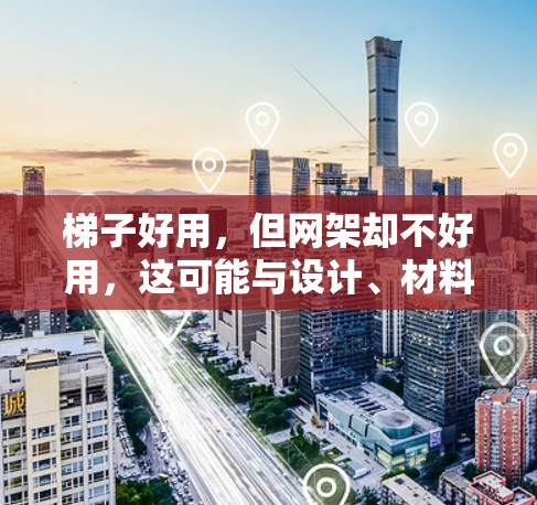 梯子好用,但网架却不好用,这可能与设计、材料、使用条件以及维护策略等多方面因素有关。以下是详细的分析和建议 梯子好用,但网架却不好用,这可能与设计、材料、使用条件以及维护策略等多方面因素有关。以下是详细的分析和建议