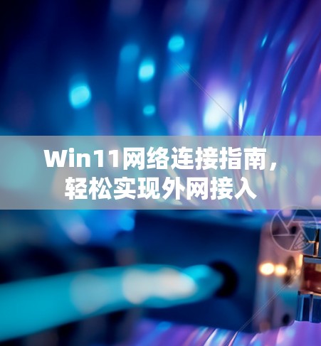 Win11网络连接指南,轻松实现外网接入 Win11网络连接指南,轻松实现外网接入