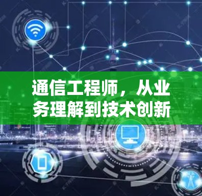 通信工程师,从业务理解到技术创新 通信工程师,从业务理解到技术创新