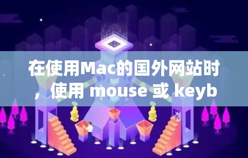 在使用Mac的国外网站时,使用 mouse 或 keyboard 可能会带来一些风险,包括误操作、文件损坏、恶意软件下载、病毒扫描和键盘不响应等问题。为了减少这些风险,建议采取以下步骤 在使用Mac的国外网站时,使用 mouse 或 keyboard 可能会带来一些风险,包括误操作、文件损坏、恶意软件下载、病毒扫描和键盘不响应等问题。为了减少这些风险,建议采取以下步骤