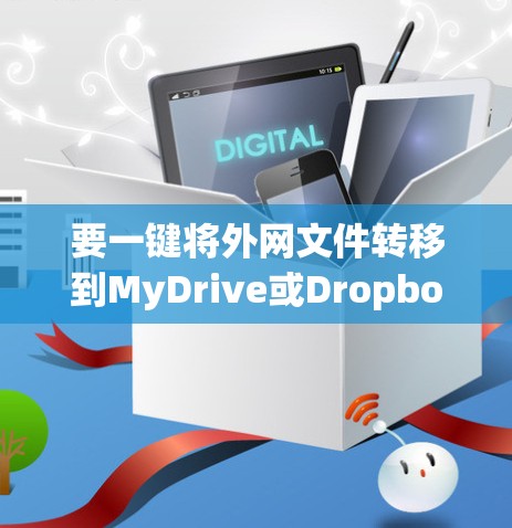 要一键将外网文件转移到MyDrive或Dropbox,可以按照以下步骤操作 要一键将外网文件转移到MyDrive或Dropbox,可以按照以下步骤操作