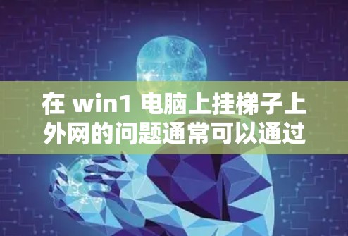 在 win1 电脑上挂梯子上外网的问题通常可以通过以下步骤来解决 在 win1 电脑上挂梯子上外网的问题通常可以通过以下步骤来解决