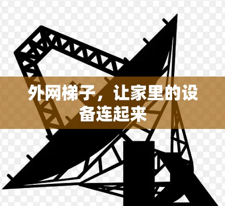 外网梯子,让家里的设备连起来 外网梯子,让家里的设备连起来