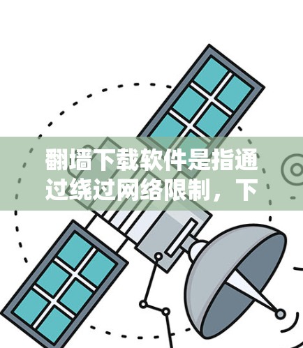 翻墙下载软件是指通过绕过网络限制,下载到恶意软件或非法内容的软件。这类软件通常基于翻墙工具(如防火墙、绕墙软件或钓鱼网站)进行下载,用户需要通过特定的下载链接或配置访问这些软件 翻墙下载软件是指通过绕过网络限制,下载到恶意软件或非法内容的软件。这类软件通常基于翻墙工具(如防火墙、绕墙软件或钓鱼网站)进行下载,用户需要通过特定的下载链接或配置访问这些软件