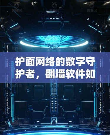 护面网络的数字守护者,翻墙软件如何塑造我们的网络空间 护面网络的数字守护者,翻墙软件如何塑造我们的网络空间