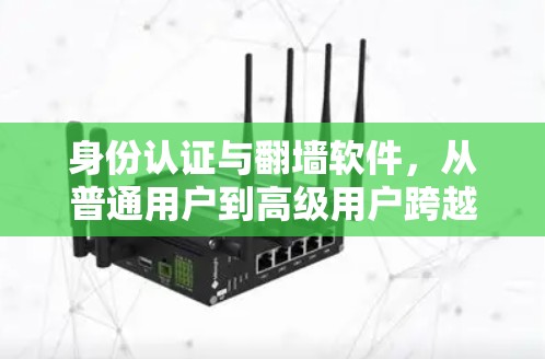 身份认证与翻墙软件,从普通用户到高级用户跨越的转变 身份认证与翻墙软件,从普通用户到高级用户跨越的转变