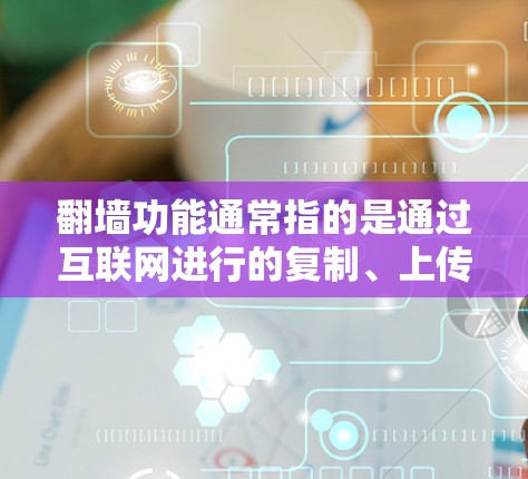 翻墙功能通常指的是通过互联网进行的复制、上传或转换,常见于文件复制、上传到服务器、云存储等用途。以下是一些免费的翻墙或复制软件推荐 翻墙功能通常指的是通过互联网进行的复制、上传或转换,常见于文件复制、上传到服务器、云存储等用途。以下是一些免费的翻墙或复制软件推荐