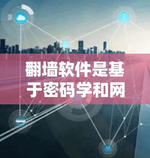 翻墙软件是基于密码学和网络技术的工具,用于保护网络访问,阻止未经授权的访问。以下是对翻墙软件的详细分析 翻墙软件是基于密码学和网络技术的工具,用于保护网络访问,阻止未经授权的访问。以下是对翻墙软件的详细分析