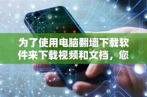 为了使用电脑翻墙下载软件来下载视频和文档,您可以按照以下步骤进行 为了使用电脑翻墙下载软件来下载视频和文档,您可以按照以下步骤进行