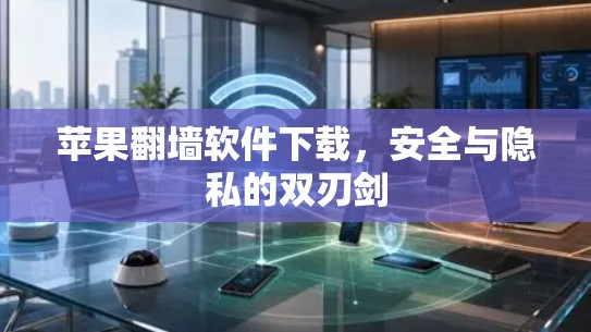 苹果翻墙软件下载,安全与隐私的双刃剑 苹果翻墙软件下载,安全与隐私的双刃剑