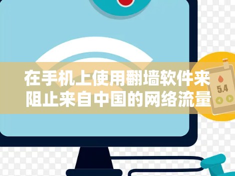 在手机上使用翻墙软件来阻止来自中国的网络流量,是一个既安全又实用的选择。以下是对不同翻墙软件的详细分析,帮助您做出明智的选择 在手机上使用翻墙软件来阻止来自中国的网络流量,是一个既安全又实用的选择。以下是对不同翻墙软件的详细分析,帮助您做出明智的选择