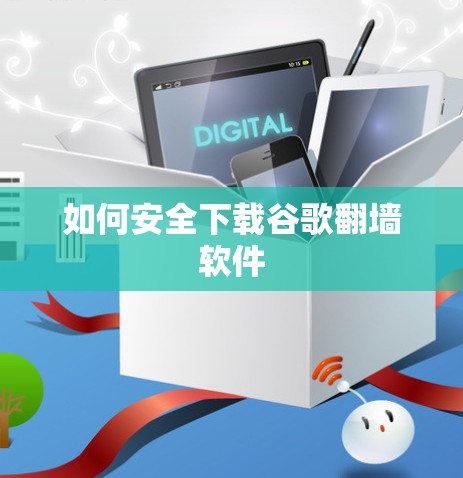 如何安全下载谷歌翻墙软件 如何安全下载谷歌翻墙软件