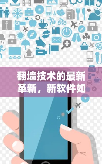 翻墙技术的最新革新,新软件如何改变通信架构? 翻墙技术的最新革新,新软件如何改变通信架构?