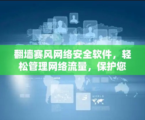 翻墙赛风网络安全软件,轻松管理网络流量,保护您的数据安全! 翻墙赛风网络安全软件,轻松管理网络流量,保护您的数据安全!