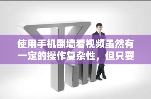 使用手机翻墙看视频虽然有一定的操作复杂性,但只要按照步骤操作,是可以成功完成的。以下是一个详细的指南,帮助您顺利使用手机翻墙软件 使用手机翻墙看视频虽然有一定的操作复杂性,但只要按照步骤操作,是可以成功完成的。以下是一个详细的指南,帮助您顺利使用手机翻墙软件