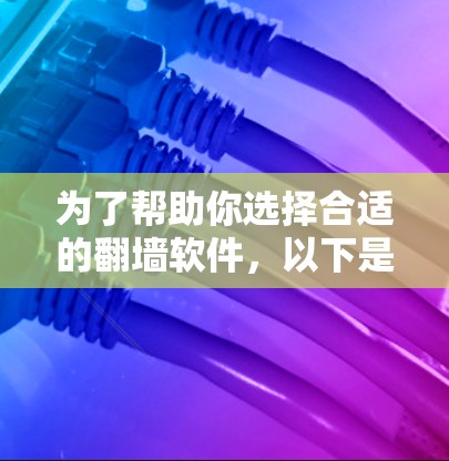 为了帮助你选择合适的翻墙软件,以下是详细的步骤指南 为了帮助你选择合适的翻墙软件,以下是详细的步骤指南