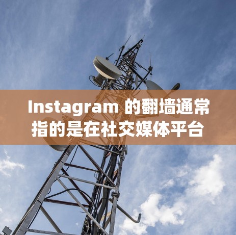 Instagram 的翻墙通常指的是在社交媒体平台上展示不同版本或设备上的图像。这种技术在社交媒体中用于增强用户体验,尤其是当用户在不同设备上分享照片时 Instagram 的翻墙通常指的是在社交媒体平台上展示不同版本或设备上的图像。这种技术在社交媒体中用于增强用户体验,尤其是当用户在不同设备上分享照片时
