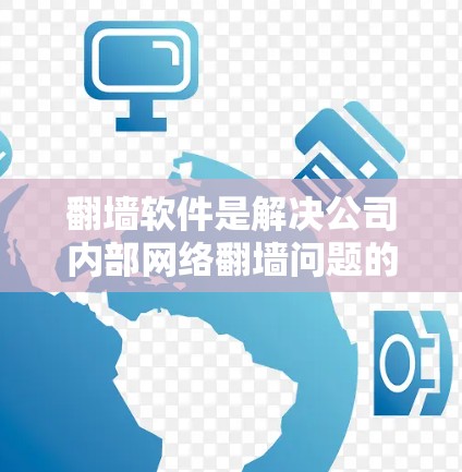 翻墙软件是解决公司内部网络翻墙问题的有效工具,以下是详细的解决方案建议 翻墙软件是解决公司内部网络翻墙问题的有效工具,以下是详细的解决方案建议