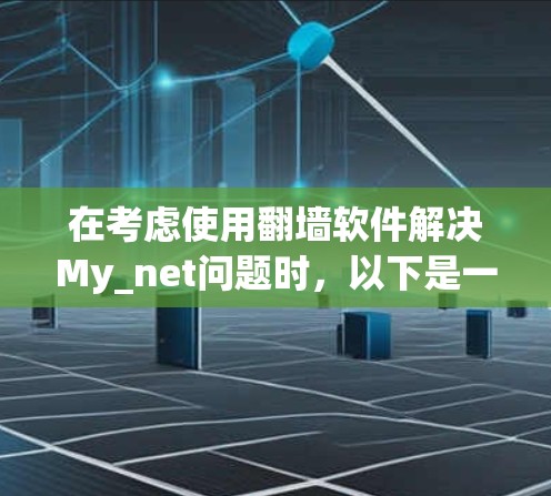 在考虑使用翻墙软件解决My_net问题时,以下是一些步骤性的建议 在考虑使用翻墙软件解决My_net问题时,以下是一些步骤性的建议