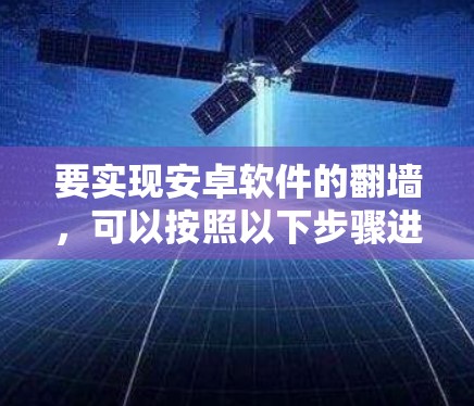 要实现安卓软件的翻墙,可以按照以下步骤进行 要实现安卓软件的翻墙,可以按照以下步骤进行