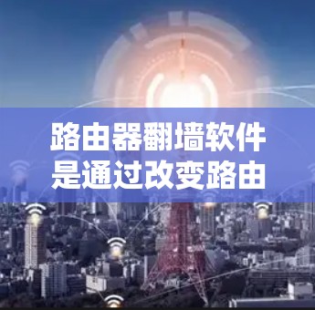 路由器翻墙软件是通过改变路由器的IP地址映射来实现网络设备之间的连接,解决网络翻墙问题。以下是对路由器翻墙软件的详细信息 路由器翻墙软件是通过改变路由器的IP地址映射来实现网络设备之间的连接,解决网络翻墙问题。以下是对路由器翻墙软件的详细信息