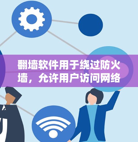 翻墙软件用于绕过防火墙,允许用户访问网络服务,通常用于以下场景 翻墙软件用于绕过防火墙,允许用户访问网络服务,通常用于以下场景