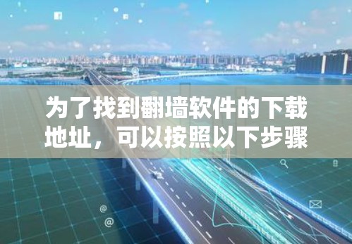 为了找到翻墙软件的下载地址,可以按照以下步骤进行 为了找到翻墙软件的下载地址,可以按照以下步骤进行